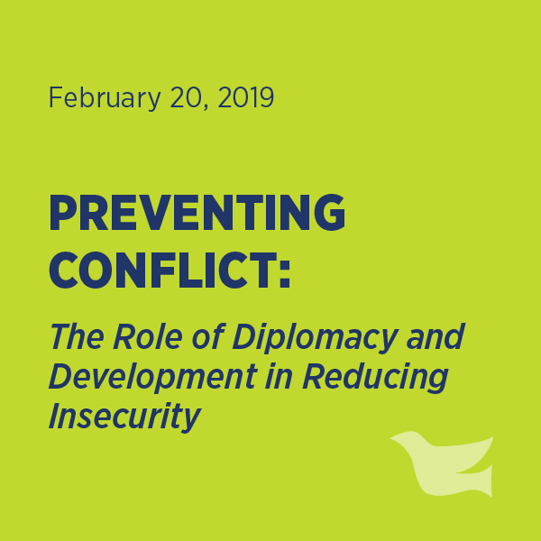 February 20, 2019 PREVENTINGCONFLICT: The Role of Diplomacy and Development in Reducing Insecurity